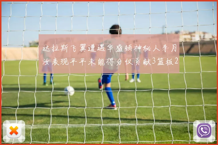达拉斯飞翼遭遇华盛顿神秘人李月汝表现平平未能得分仅贡献3篮板2助攻