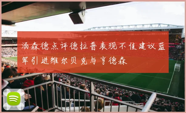 汤森德点评德拉普表现不佳建议蓝军引进维尔贝克与亨德森