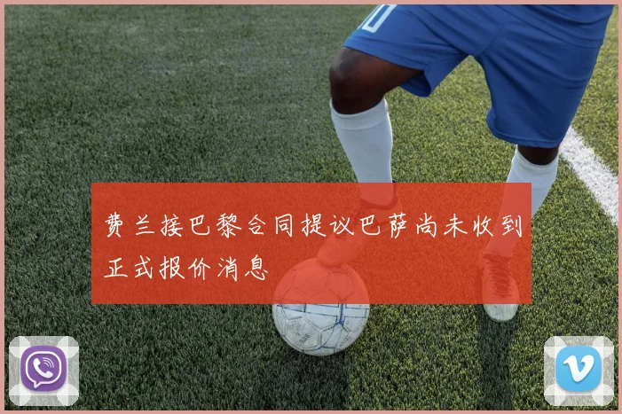 费兰接巴黎合同提议巴萨尚未收到正式报价消息